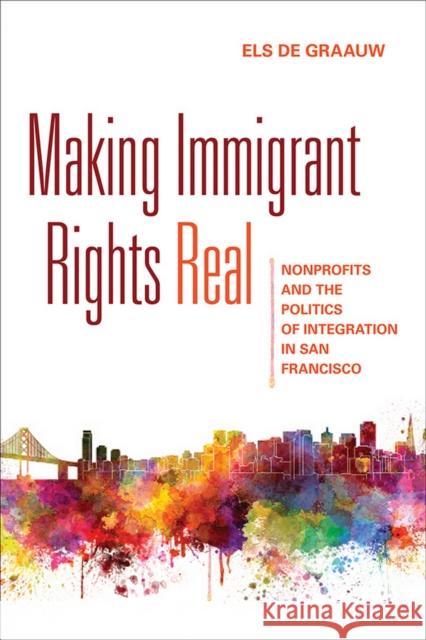 Making Immigrant Rights Real: Nonprofits and the Politics of Integration in San Francisco Els D 9781501700194 Cornell University Press