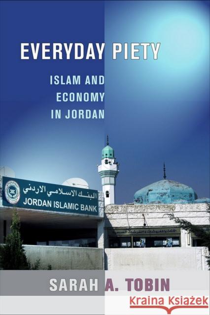 Everyday Piety: Islam and Economy in Jordan Sarah A. Tobin 9781501700453