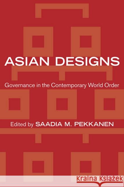 Asian Designs: Governance in the Contemporary World Order Saadia M. Pekkanen 9781501700514 Cornell University Press