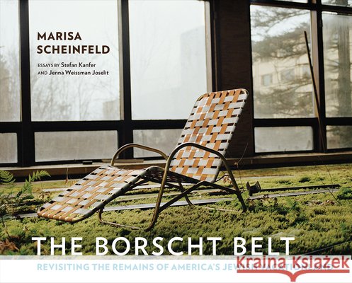 The Borscht Belt: Revisiting the Remains of America's Jewish Vacationland Marisa Scheinfeld Marisa Scheinfeld Stefan Kanfer 9781501700590 Cornell University Press