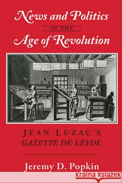 News and Politics in the Age of Revolution: Jean Luzac's Gazette de Leyde Popkin, Jeremy D. 9781501700712 Cornell University Press
