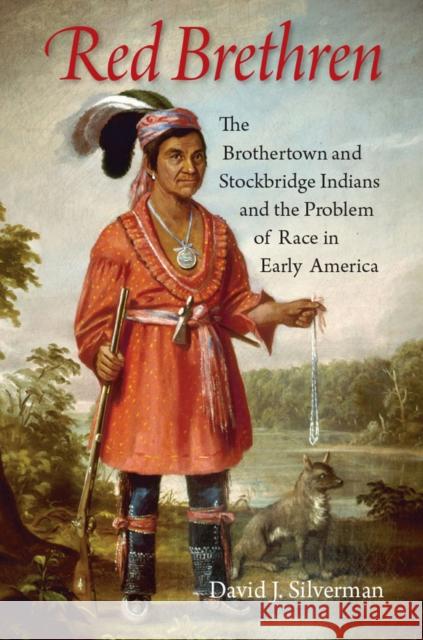 Red Brethren: The Brothertown and Stockbridge Indians and the Problem of Race in Early America David J. Silverman 9781501700750