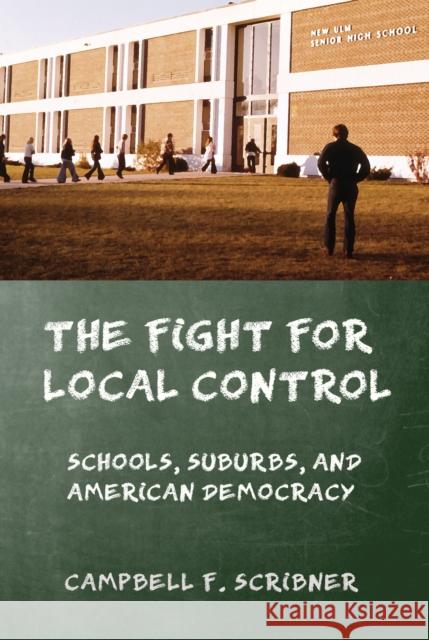 The Fight for Local Control: Schools, Suburbs, and American Democracy Campbell F. Scribner 9781501700804