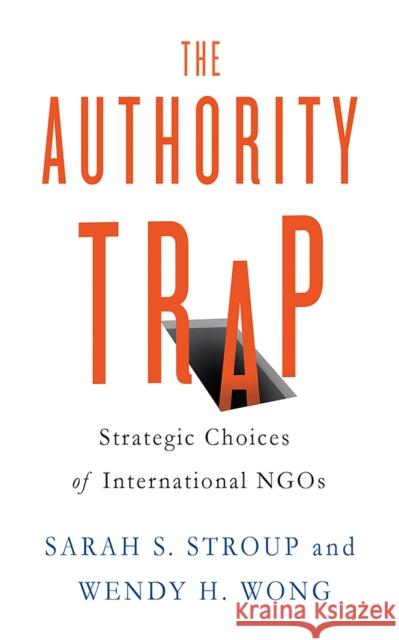 The Authority Trap: Strategic Choices of International Ngos Stroup, Sarah S. 9781501702143