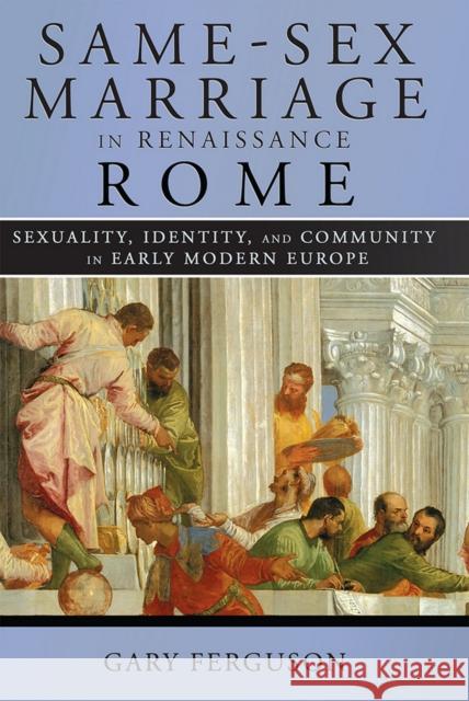 Same-Sex Marriage in Renaissance Rome Gary Ferguson 9781501702372