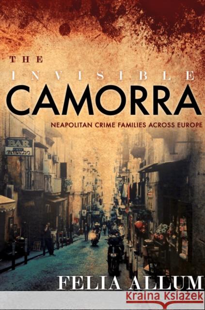 The Invisible Camorra: Neapolitan Crime Families Across Europe Felia Allum 9781501702457 Cornell University Press