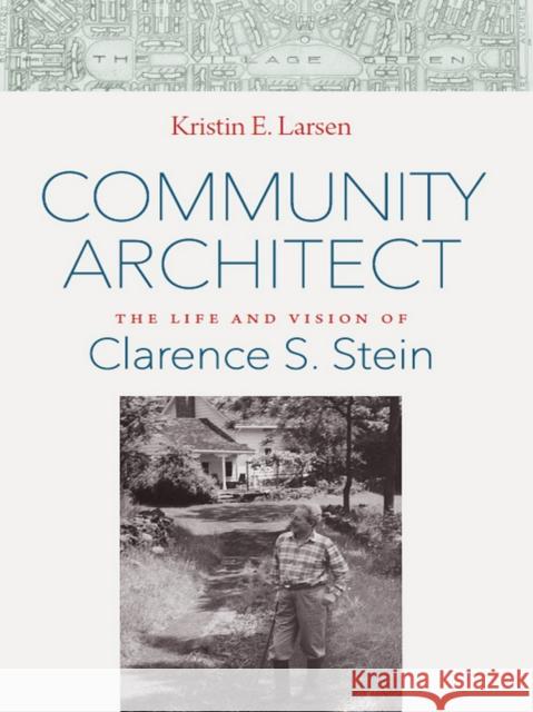 Community Architect: The Life and Vision of Clarence S. Stein Kristin E. Larsen 9781501702464 Cornell University Press