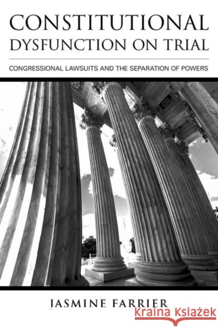 Constitutional Dysfunction on Trial: Congressional Lawsuits and the Separation of Powers Jasmine Farrier 9781501702501