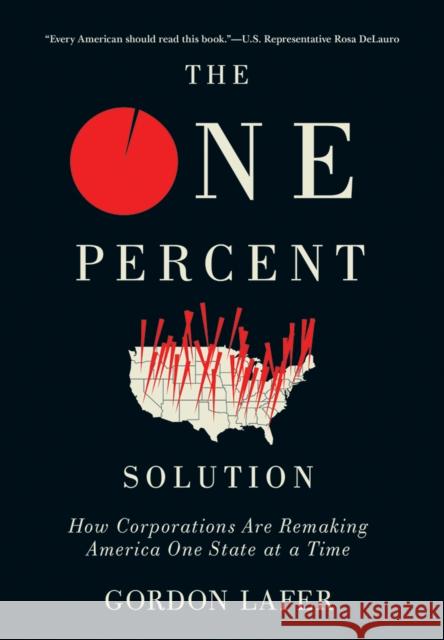 The One Percent Solution: How Corporations Are Remaking America One State at a Time Gordon Lafer 9781501703065 Cornell University Press