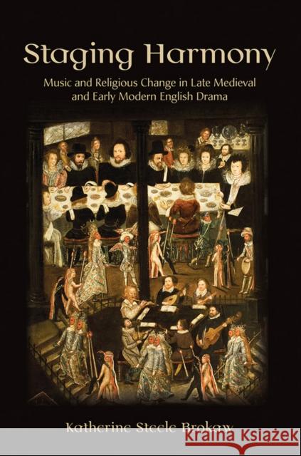 Staging Harmony: Music and Religious Change in Late Medieval and Early Modern English Drama Katherine Steele Brokaw 9781501703140