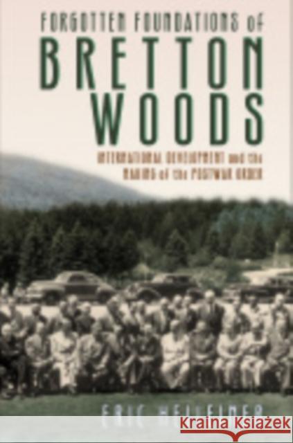Forgotten Foundations of Bretton Woods: International Development and the Making of the Postwar Order Eric Helleiner 9781501704376