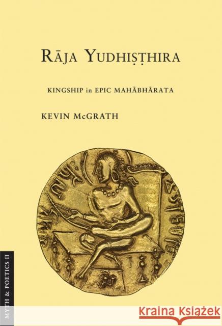 Raja Yudhisthira: Kingship in Epic Mahabharata Kevin McGrath 9781501704987 Cornell University Press