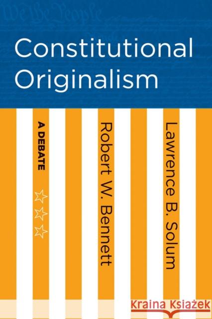 Constitutional Originalism: A Debate Robert W. Bennett Lawrence B. Solum 9781501705601 Cornell University Press