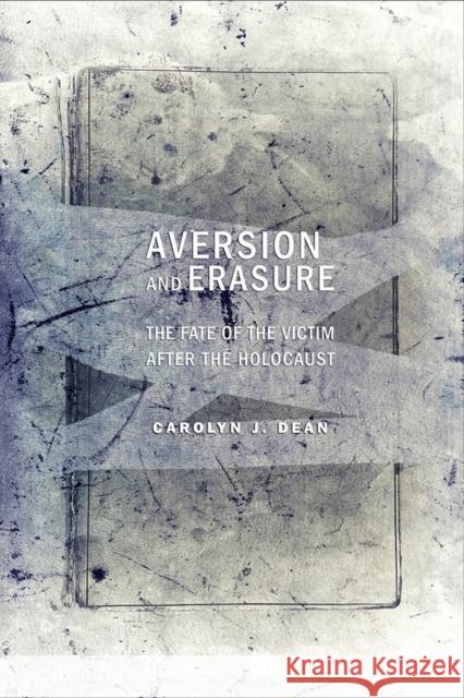 Aversion and Erasure: The Fate of the Victim After the Holocaust Carolyn J. Dean 9781501705632