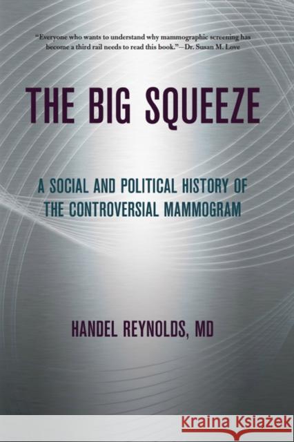 The Big Squeeze: A Social and Political History of the Controversial Mammogram Handel Reynolds 9781501705748 ILR Press