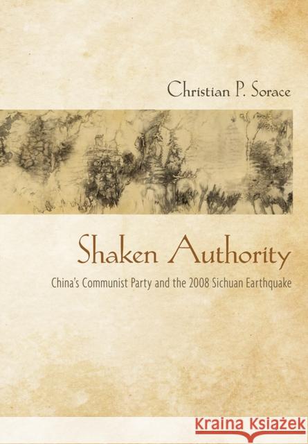 Shaken Authority: China's Communist Party and the 2008 Sichuan Earthquake Christian P. Sorace 9781501707537