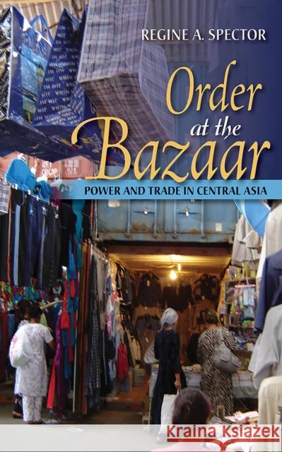 Order at the Bazaar: Power and Trade in Central Asia Regine A. Spector 9781501709326 Cornell University Press