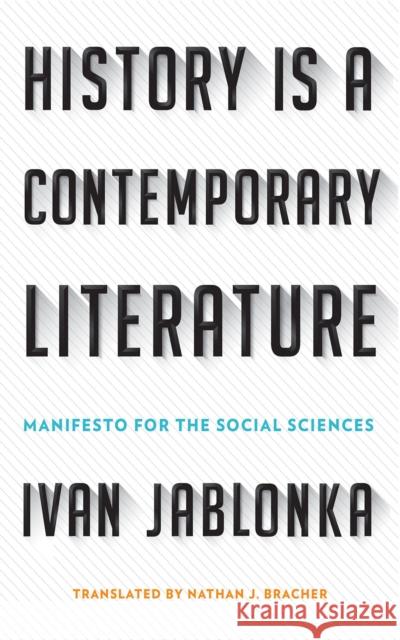 History Is a Contemporary Literature: Manifesto for the Social Sciences Ivan Jablonka Nathan J. Bracher 9781501709876