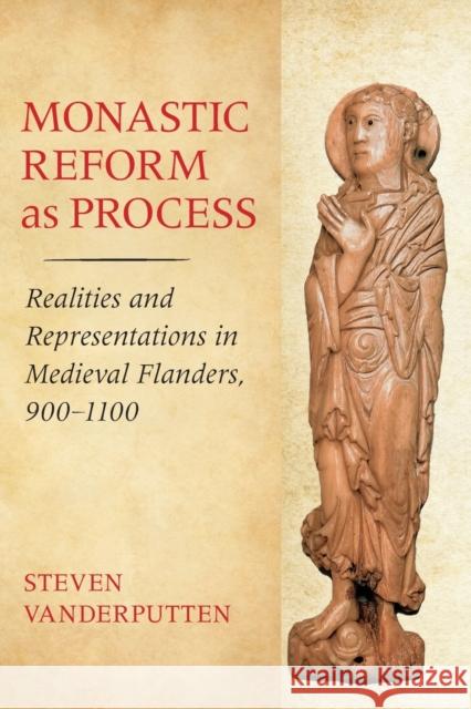 Monastic Reform as Process: Realities and Representations in Medieval Flanders, 900-1100 Steven Vanderputten 9781501710650 Cornell University Press