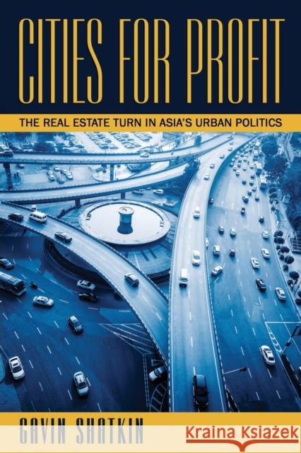 Cities for Profit: The Real Estate Turn in Asia's Urban Politics Gavin Shatkin 9781501711138 Cornell University Press