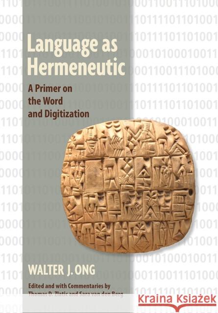 Language as Hermeneutic: A Primer on the Word and Digitization Walter J. Ong Thomas D. Zlatic Sara Va 9781501712043