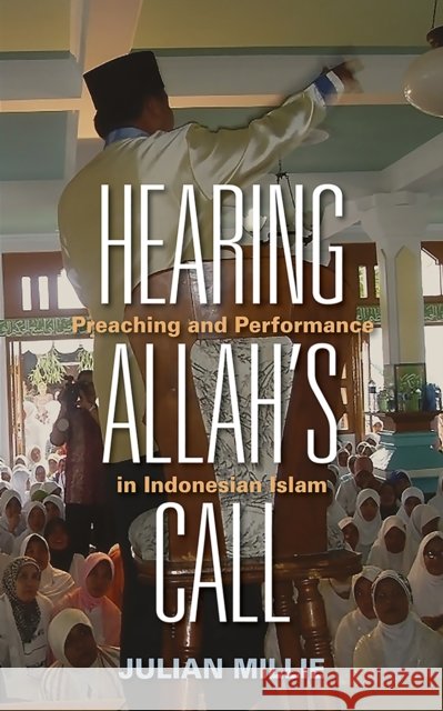 Hearing Allah's Call: Preaching and Performance in Indonesian Islam Julian Millie 9781501713118