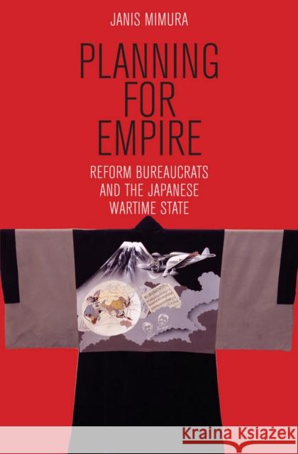 Planning for Empire: Reform Bureaucrats and the Japanese Wartime State Janis Mimura 9781501713545 Cornell University Press