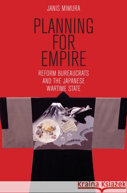 Planning for Empire: Reform Bureaucrats and the Japanese Wartime State Janis Mimura 9781501713545