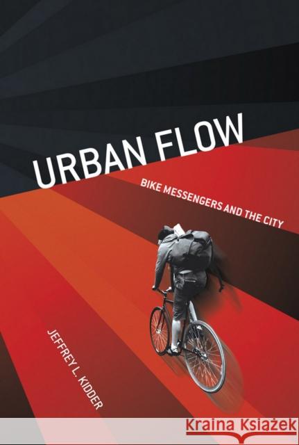 Urban Flow: Bike Messengers and the City Jeffrey L. Kidder 9781501713590