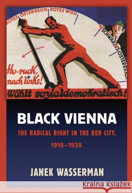 Black Vienna: The Radical Right in the Red City, 1918-1938 Janek Wasserman 9781501713606 Cornell University Press