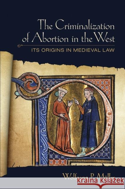The Criminalization of Abortion in the West: Its Origins in Medieval Law Wolfgang P. Muller 9781501713651 Cornell University Press