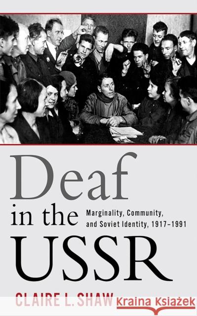 Deaf in the USSR: Marginality, Community, and Soviet Identity, 1917-1991 Claire L. Shaw 9781501713668 Cornell University Press