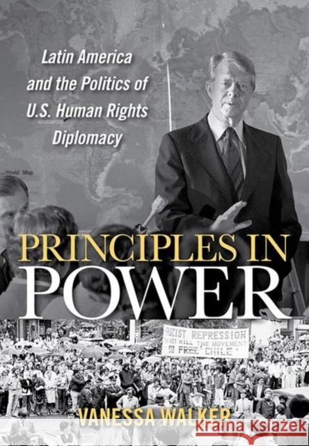 Principles in Power: Latin America and the Politics of U.S. Human Rights Diplomacy Walker, Vanessa 9781501713682 Cornell University Press