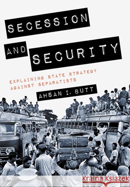 Secession and Security: Explaining State Strategy Against Separatists Ahsan I. Butt 9781501713941