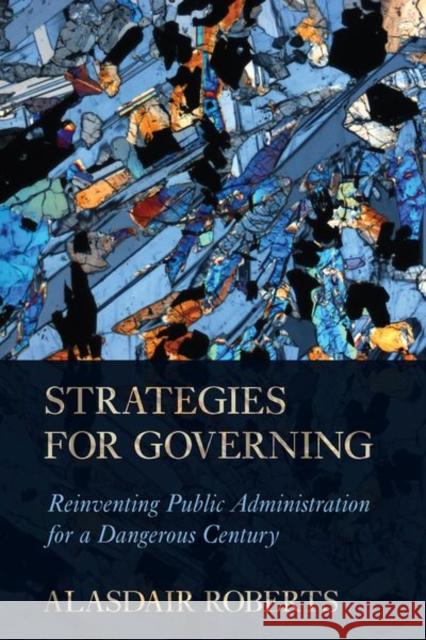 Strategies for Governing: Reinventing Public Administration for a Dangerous Century Alasdair Roberts 9781501714405