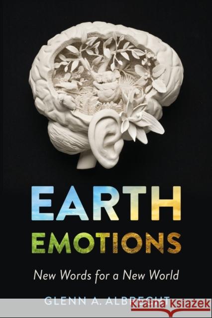 Earth Emotions: New Words for a New World Glenn A. Albrecht 9781501715228 Cornell University Press