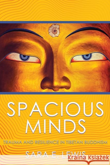 Spacious Minds: Trauma and Resilience in Tibetan Buddhism Sara E. Lewis 9781501715341