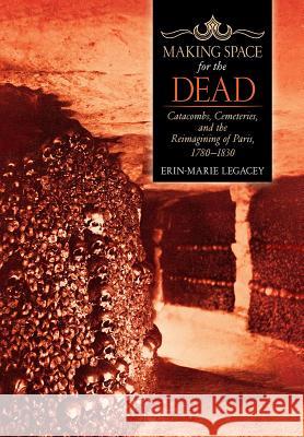 Making Space for the Dead: Catacombs, Cemeteries, and the Reimagining of Paris, 1780-1830 - audiobook Legacey, Erin-Marie 9781501715594 Cornell University Press