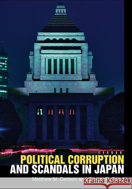 Political Corruption and Scandals in Japan Matthew Carlson Matthew M. Carlson Steven R. Reed 9781501715655
