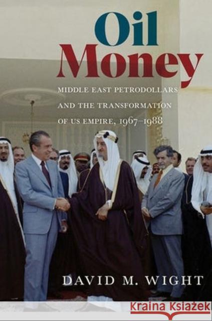 Oil Money: Middle East Petrodollars and the Transformation of Us Empire, 1967-1988 David M. Wight 9781501715723 Cornell University Press