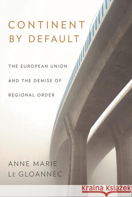 Continent by Default: The European Union and the Demise of Regional Order Anne Marie L 9781501716669 Cornell University Press