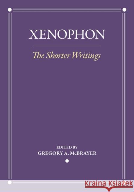 The Shorter Writings Xenophon                                 Gregory A. McBrayer Gregory A. McBrayer 9781501718496 Cornell University Press