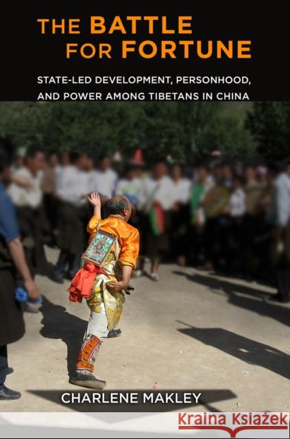 The Battle for Fortune: State-Led Development, Personhood, and Power Among Tibetans in China Charlene Makley 9781501719646 Cornell University Press