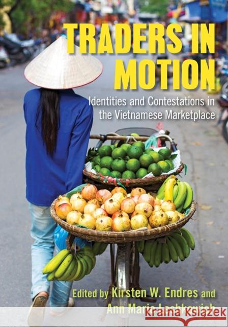 Traders in Motion: Identities and Contestations in the Vietnamese Marketplace Kirsten Endres Kirsten W. Endres Ann Marie Leshkowich 9781501719820