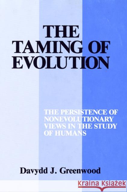 The Taming of Evolution: The Persistence of Nonevolutionary Views in the Study of Humans Davydd Greenwood 9781501719882 Cornell University Press