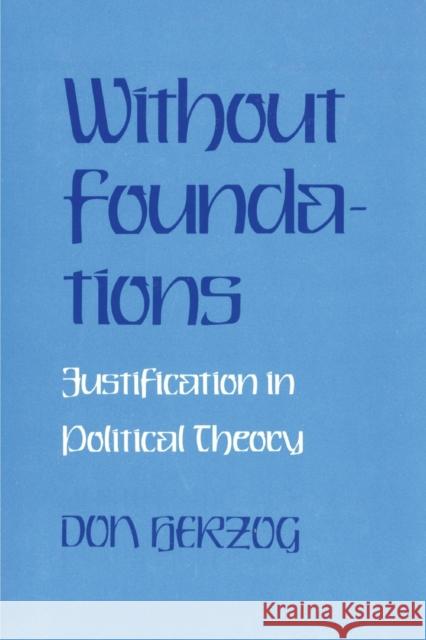 Without Foundations: Justification in Political Theory Donald J. Herzog 9781501722998 Cornell University Press