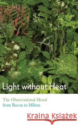 Light Without Heat: The Observational Mood from Bacon to Milton David Carroll Simon 9781501723407 Cornell University Press