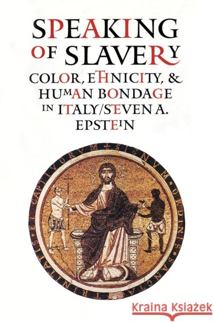 Speaking of Slavery: Color, Ethnicity, and Human Bondage in Italy Steven A. Epstein 9781501725128 Cornell University Press