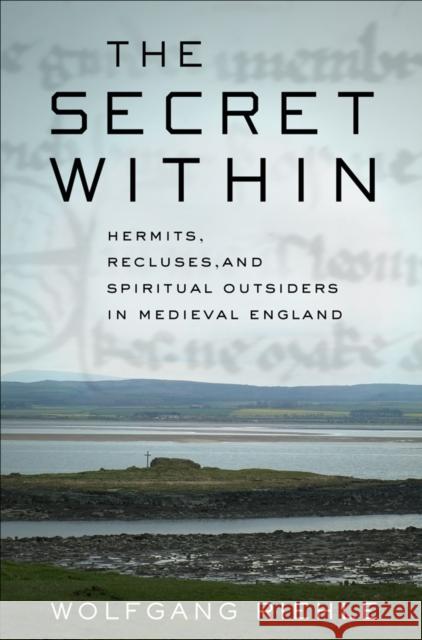 The Secret Within: Hermits, Recluses, and Spiritual Outsiders in Medieval England Wolfgang Riehle Charity Scott-Stokes 9781501725166 Cornell University Press