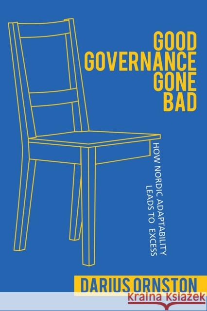 Good Governance Gone Bad: How Nordic Adaptability Leads to Excess Darius Ornston 9781501726101 Cornell University Press